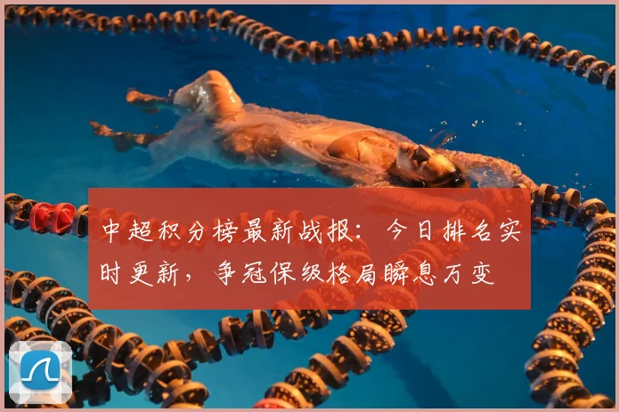 中超积分榜最新战报:今日排名实时更新,争冠保级格局瞬息万变