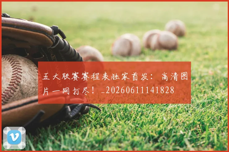 五大联赛赛程表独家首发:高清图片一网打尽!_20260611141828