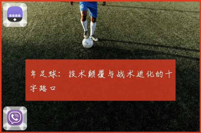 年足球:技术颠覆与战术进化的十字路口
