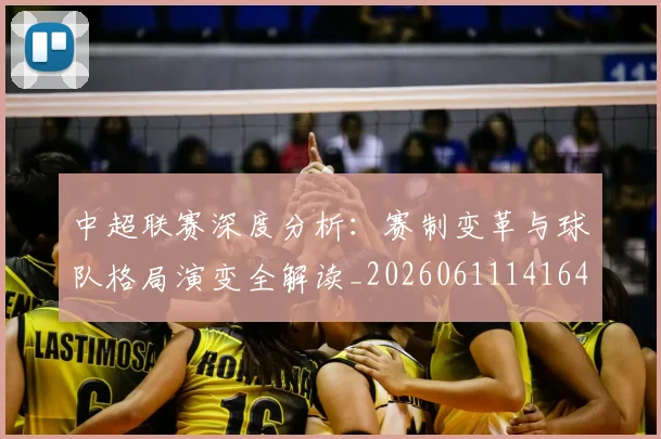 中超联赛深度分析：赛制变革与球队格局演变全解读_20260611141643