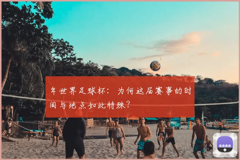 年世界足球杯：为何这届赛事的时间与地点如此特殊？