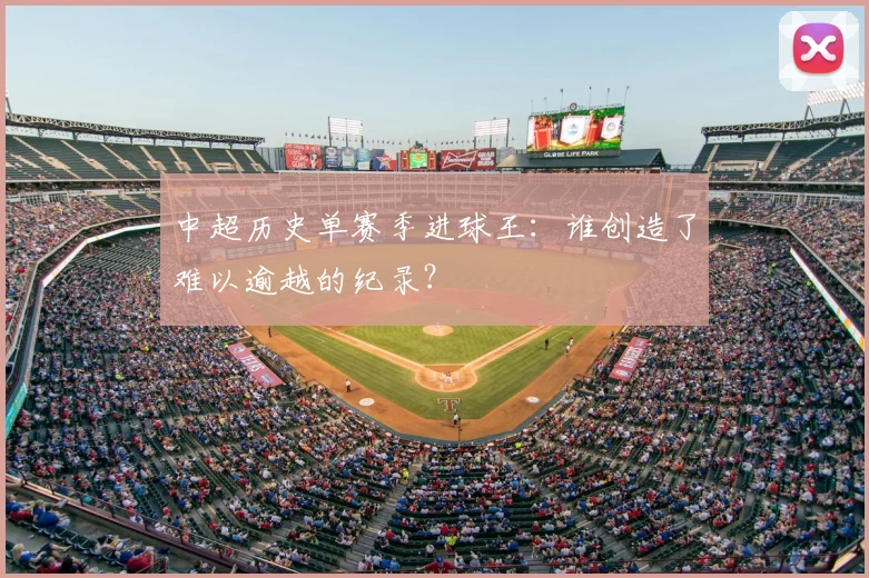 中超历史单赛季进球王：谁创造了难以逾越的纪录？