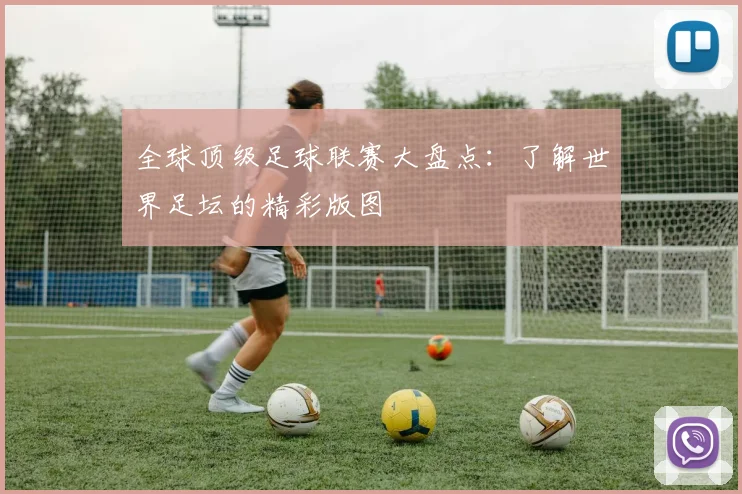 全球顶级足球联赛大盘点:了解世界足坛的精彩版图