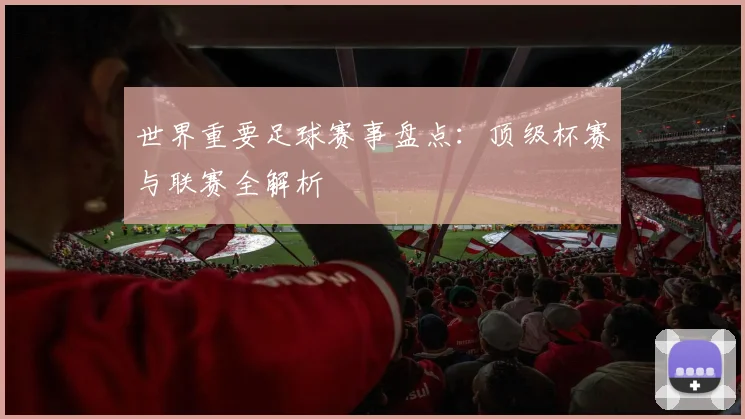 世界重要足球赛事盘点:顶级杯赛与联赛全解析