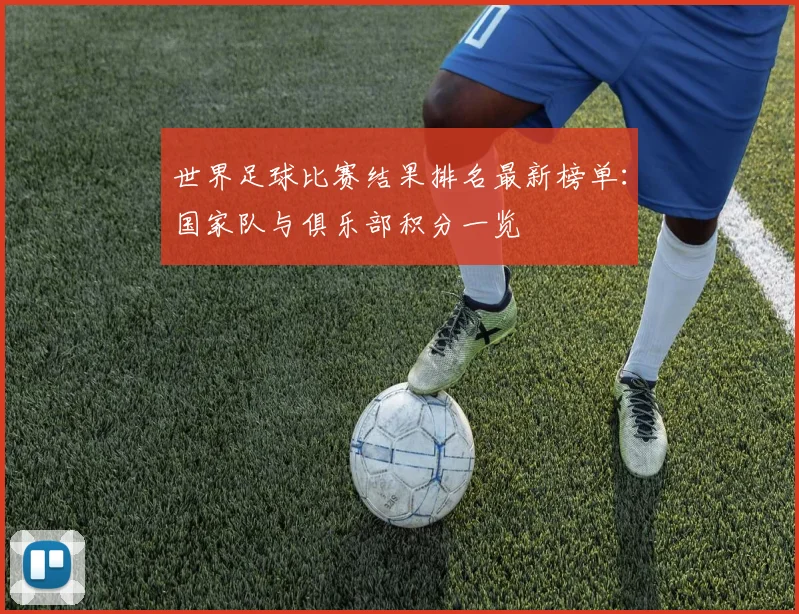 世界足球比赛结果排名最新榜单：国家队与俱乐部积分一览