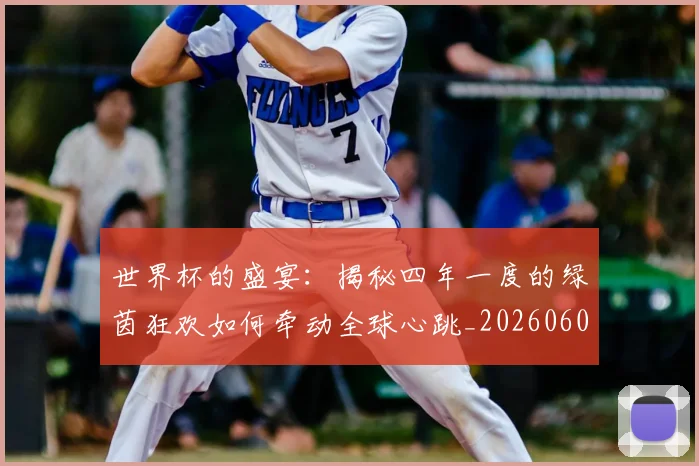 世界杯的盛宴：揭秘四年一度的绿茵狂欢如何牵动全球心跳_20260609201317