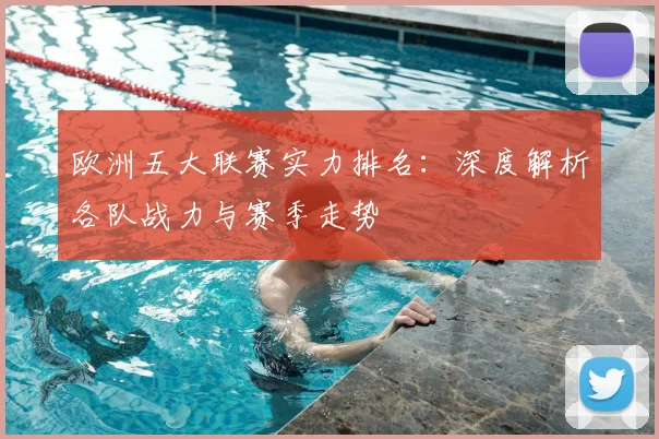 欧洲五大联赛实力排名：深度解析各队战力与赛季走势