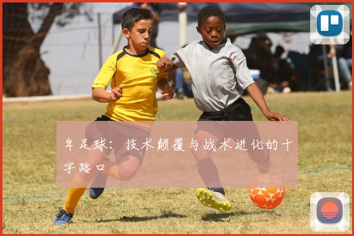 年足球：技术颠覆与战术进化的十字路口
